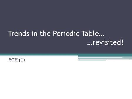 Trends in the Periodic Table… …revisited! SCH4U1.