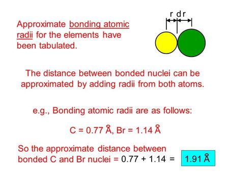 0.77 + 1.14 Approximate bonding atomic radii for the elements have been tabulated. The distance between bonded nuclei can be approximated by adding radii.