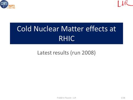 Cold Nuclear Matter effects at RHIC Latest results (run 2008) Frédéric Fleuret - LLR1/18.