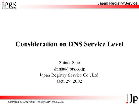 Japan Registry Service Copyright © 2002 Japan Registry Service Co., Ltd. Consideration on DNS Service Level Shinta Sato Japan Registry.