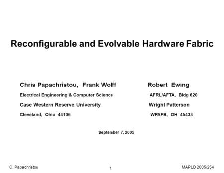 MAPLD 2005/254C. Papachristou 1 Reconfigurable and Evolvable Hardware Fabric Chris Papachristou, Frank Wolff Robert Ewing Electrical Engineering & Computer.