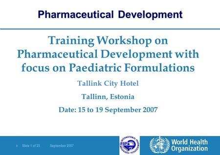 | Slide 1 of 25 September 2007 Training Workshop on Pharmaceutical Development with focus on Paediatric Formulations Tallink City Hotel Tallinn, Estonia.