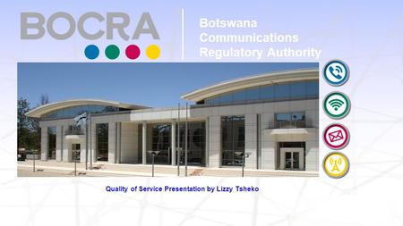 Quality of Service Presentation by Lizzy Tsheko Botswana Communications Regulatory Authority.