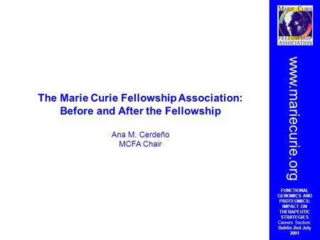 The Marie Curie Fellowship Association: Before and After the Fellowship Ana M. Cerdeño MCFA Chair www.mariecurie.org FUNCTIONAL GENOMICS AND PROTEOMICS: