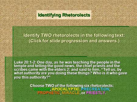 Identify TWO rhetorolects in the following text: (Click for slide progression and answers.) Luke 20:1-2: One day, as he was teaching the people in the.