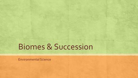 Biomes & Succession Environmental Science. Review Organism Organization ▪M▪M olecules ▪C▪C ells ▪(▪( Tissue  Organ  Organ system) ▪O▪O rganisms ▪P▪P.