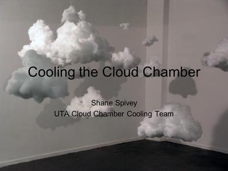 Cooling the Cloud Chamber Shane Spivey UTA Cloud Chamber Cooling Team.