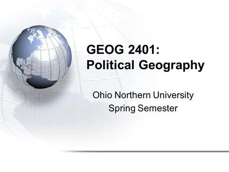 GEOG 2401: Political Geography Ohio Northern University Spring Semester.