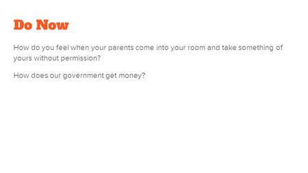 Do Now How do you feel when your parents come into your room and take something of yours without permission? How does our government get money?