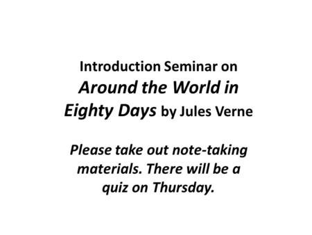 Introduction Seminar on Around the World in Eighty Days by Jules Verne Please take out note-taking materials. There will be a quiz on Thursday.