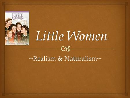 ~Realism & Naturalism~.   With their father away fighting in the Civil War, Joe, Meg, Beth and Amy grow up with their mother in somewhat reduced circumstances.