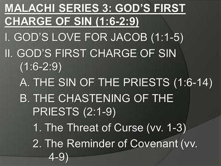 MALACHI SERIES 3: GOD’S FIRST CHARGE OF SIN (1:6-2:9) I. GOD’S LOVE FOR JACOB (1:1-5) II. GOD’S FIRST CHARGE OF SIN (1:6-2:9) A. THE SIN OF THE PRIESTS.