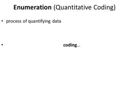 Process of quantifying data coding… Enumeration (Quantitative Coding)