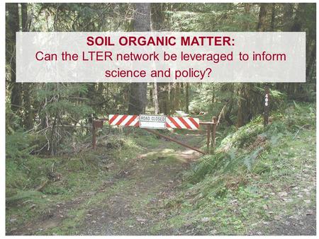 SOIL ORGANIC MATTER: Can the LTER network be leveraged to inform science and policy?