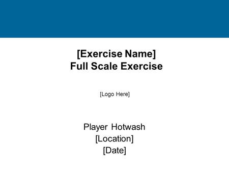 [Exercise Name] Full Scale Exercise Player Hotwash [Location] [Date] [Logo Here]