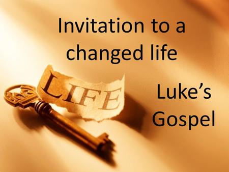 Invitation to a changed life Luke’s Gospel. Invitation to a changed life A purpose to live.