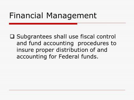 Financial Management  Subgrantees shall use fiscal control and fund accounting procedures to insure proper distribution of and accounting for Federal.