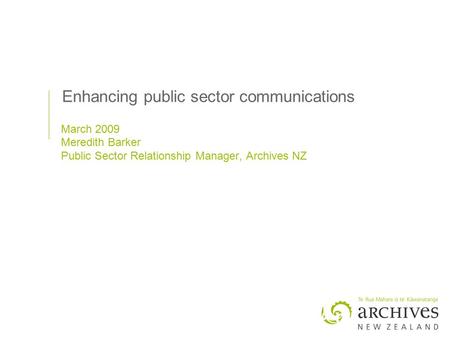 Enhancing public sector communications March 2009 Meredith Barker Public Sector Relationship Manager, Archives NZ.