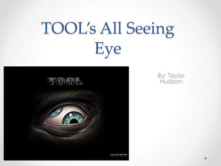 TOOL’s All Seeing Eye By: Taylor Hudson. Background of TOOL Is a very successful band of the late 90s an o the early 2000s. Has three albums as of right.