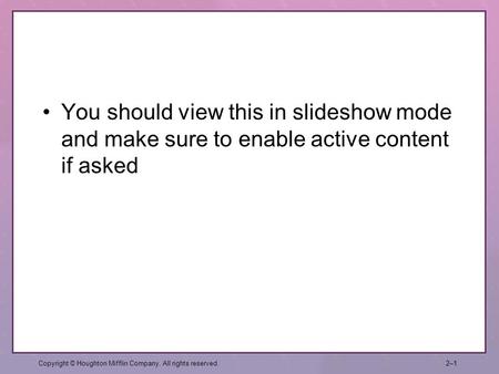 You should view this in slideshow mode and make sure to enable active content if asked Copyright © Houghton Mifflin Company. All rights reserved.2–12–1.