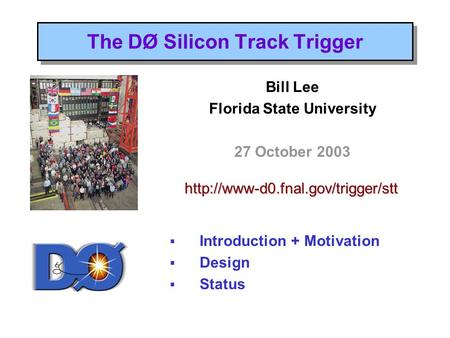 The DØ Silicon Track Trigger Bill Lee Florida State University 27 October 2003  Introduction + Motivation  Design  Status