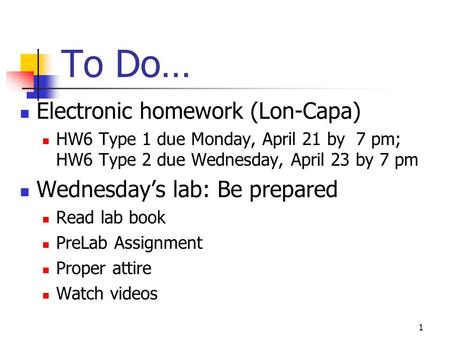 To Do… Electronic homework (Lon-Capa) HW6 Type 1 due Monday, April 21 by 7 pm; HW6 Type 2 due Wednesday, April 23 by 7 pm Wednesday’s lab: Be prepared.