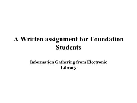 A Written assignment for Foundation Students Information Gathering from Electronic Library.