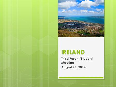 IRELAND Third Parent/Student Meeting August 21, 2014.