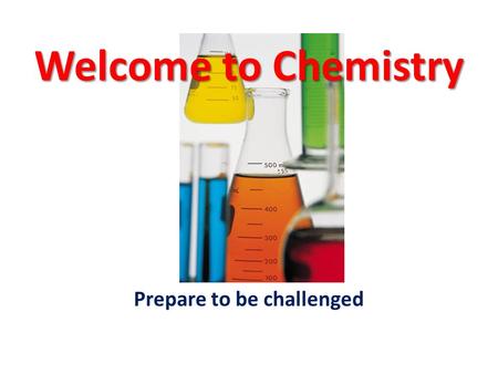 Welcome to Chemistry Prepare to be challenged. Chem Is Try How am I going to be GRADED? – Tests 30% – Labs 20% – Final 20% – Homework 10% – Notebook 10%