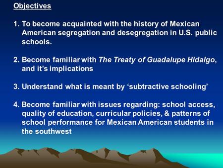 Objectives 1.To become acquainted with the history of Mexican American segregation and desegregation in U.S. public schools. 2.Become familiar with The.