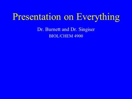 Presentation on Everything Dr. Burnett and Dr. Singiser BIOL/CHEM 4900.