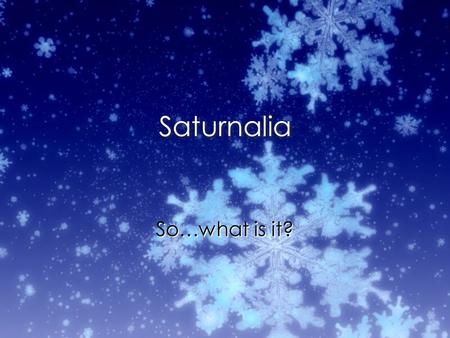 Saturnalia So…what is it?. The festival eIt was one of the most popular festivals to the Romans eTook place at the end of December around the 17th-19th.