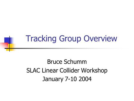 Tracking Group Overview Bruce Schumm SLAC Linear Collider Workshop January 7-10 2004.