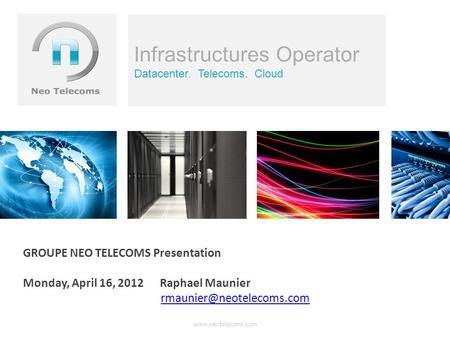 Infrastructures Operator Datacenter. Telecoms. Cloud GROUPE NEO TELECOMS Presentation Monday, April 16, 2012 Raphael Maunier