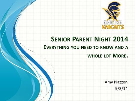 S ENIOR P ARENT N IGHT 2014 E VERYTHING YOU NEED TO KNOW AND A WHOLE LOT M ORE. Amy Piazzon 9/3/14.