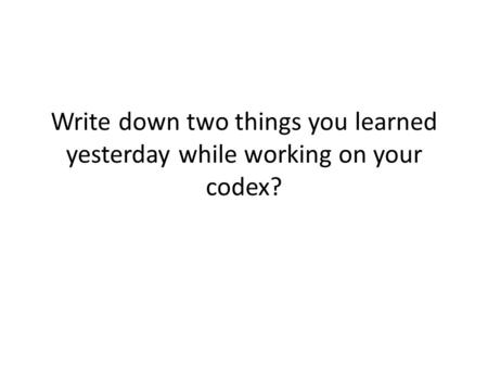 Write down two things you learned yesterday while working on your codex?