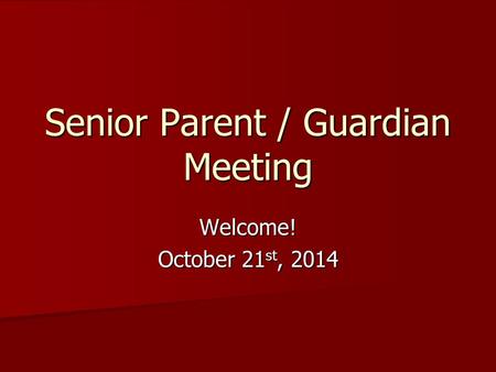 Senior Parent / Guardian Meeting Welcome! October 21 st, 2014.