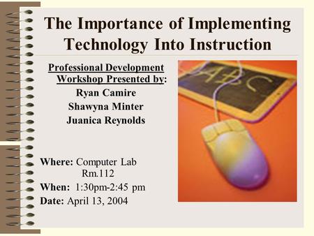 The Importance of Implementing Technology Into Instruction Professional Development Workshop Presented by: Ryan Camire Shawyna Minter Juanica Reynolds.