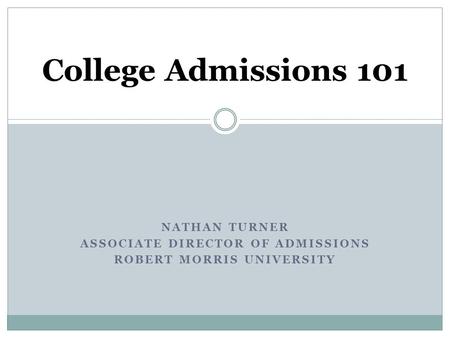 NATHAN TURNER ASSOCIATE DIRECTOR OF ADMISSIONS ROBERT MORRIS UNIVERSITY College Admissions 101.