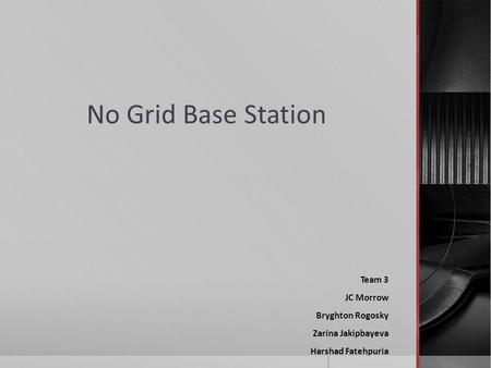 No Grid Base Station Team 3 JC Morrow Bryghton Rogosky Zarina Jakipbayeva Harshad Fatehpuria.