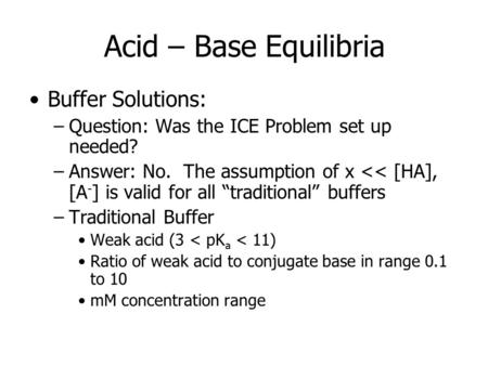 Acid – Base Equilibria Buffer Solutions: –Question: Was the ICE Problem set up needed? –Answer: No. The assumption of x 