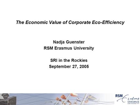 The Economic Value of Corporate Eco-Efficiency Nadja Guenster RSM Erasmus University SRI in the Rockies September 27, 2005.