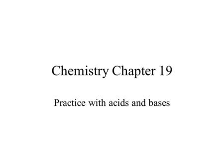 Chemistry Chapter 19 Practice with acids and bases.