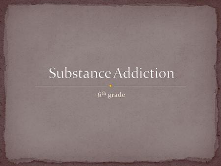 6 th grade. Physical or mental need for another drug or substance.