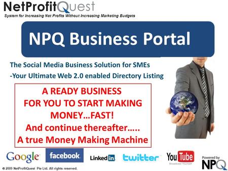 System for Increasing Net Profits Without Increasing Marketing Budgets  2009 NetProfitQuest Pte Ltd. All rights reserved. NPQ Business Portal The Social.