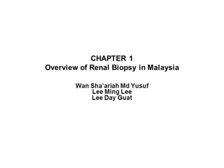 CHAPTER 1 Overview of Renal Biopsy in Malaysia Wan Sha’ariah Md Yusuf Lee Ming Lee Lee Day Guat.