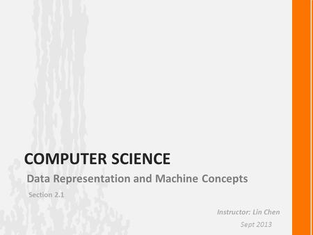 COMPUTER SCIENCE Data Representation and Machine Concepts Section 2.1 Instructor: Lin Chen Sept 2013.