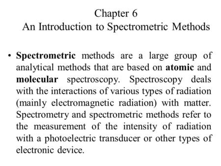 Chapter 6 An Introduction to Spectrometric Methods Spectrometric methods are a large group of analytical methods that are based on atomic and molecular.