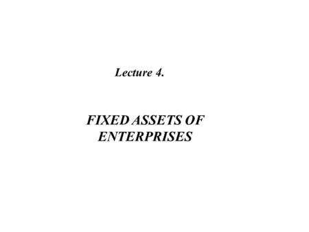 Lecture 4. FIXED ASSETS OF ENTERPRISES. Plan of the lecture 1.The concept, composition and structure of fixed assets 2.Depreciation and amortization of.