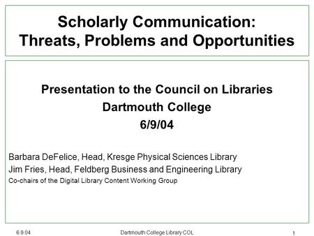 6.9.04 Dartmouth College Library COL 1 Scholarly Communication: Threats, Problems and Opportunities Presentation to the Council on Libraries Dartmouth.